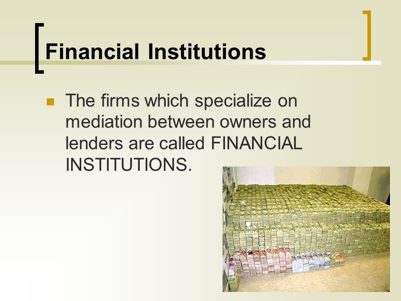 Financial Institutions The firms which specialize on mediation between owners and lenders are called